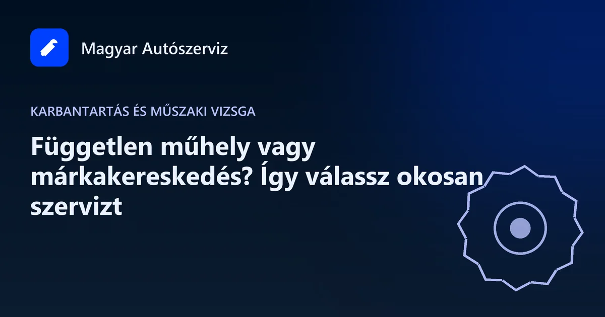 Független műhely vagy márkakereskedés? Így válassz okosan szervizt - Karbantartás és műszaki vizsga