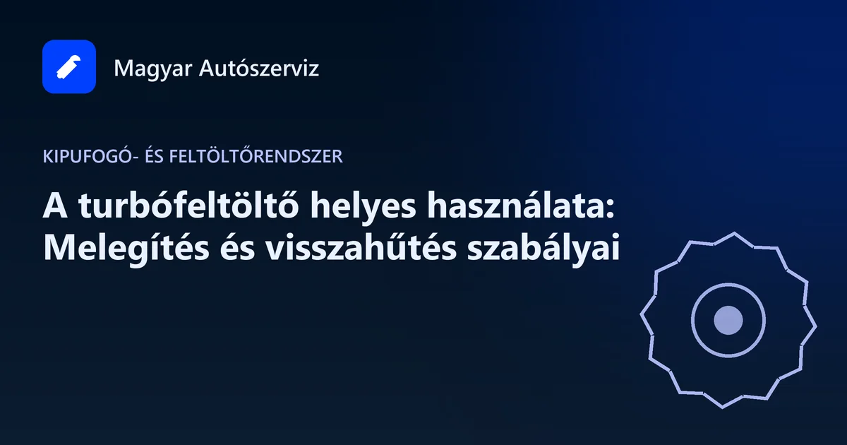 A turbófeltöltő helyes használata: Melegítés és visszahűtés szabályai - Kipufogó- és feltöltőrendszer